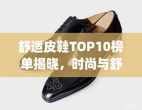 舒适皮鞋TOP10榜单揭晓，时尚与舒适完美融合之选