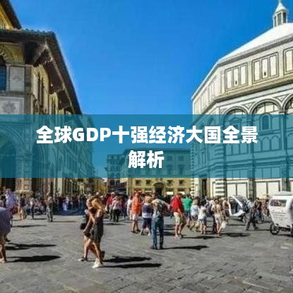 全球GDP十强经济大国全景解析