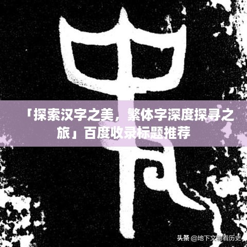 「探索汉字之美，繁体字深度探寻之旅」百度收录标题推荐