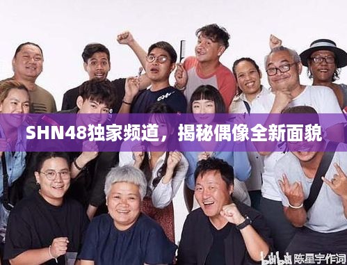 SHN48独家频道，揭秘偶像全新面貌