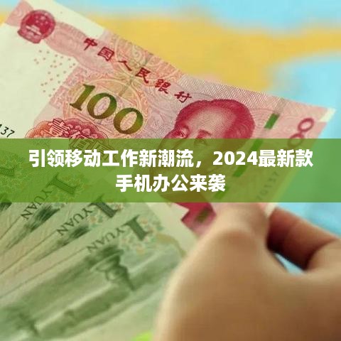 引领移动工作新潮流，2024最新款手机办公来袭