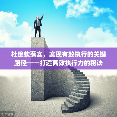 杜绝软落实，实现有效执行的关键路径——打造高效执行力的秘诀