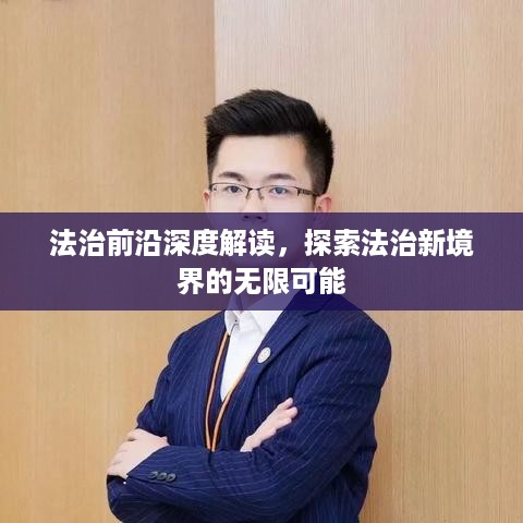 法治前沿深度解读，探索法治新境界的无限可能