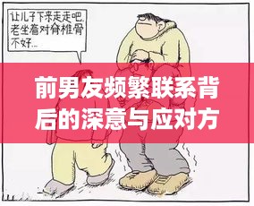 前男友频繁联系背后的深意与应对方法，分手后该如何处理？