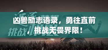 凶兽励志语录，勇往直前，挑战无畏界限！