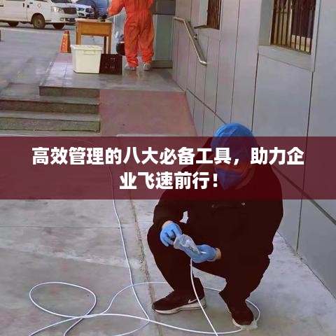 高效管理的八大必备工具，助力企业飞速前行！