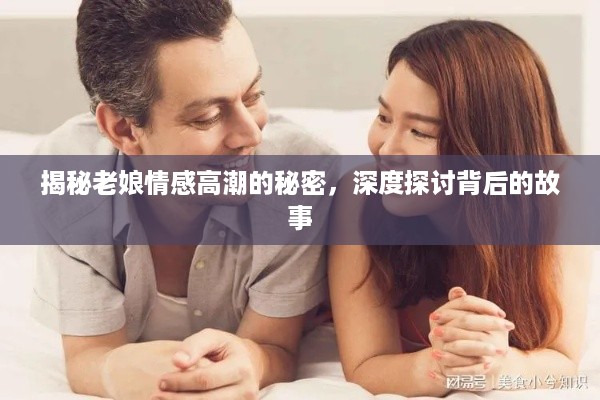 揭秘老娘情感高潮的秘密，深度探讨背后的故事