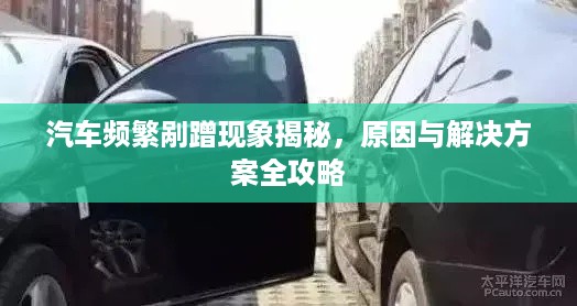 汽车频繁剐蹭现象揭秘，原因与解决方案全攻略