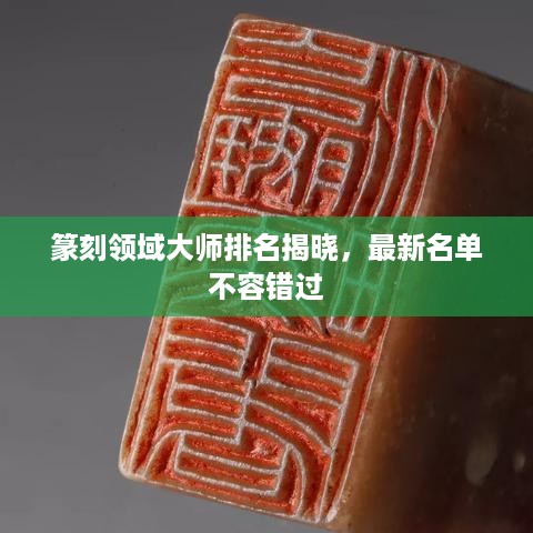 篆刻领域大师排名揭晓，最新名单不容错过