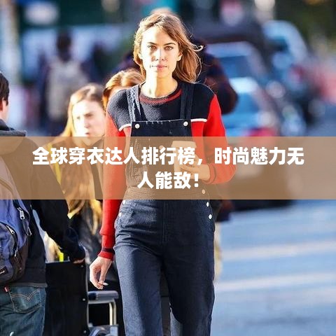 全球穿衣达人排行榜，时尚魅力无人能敌！