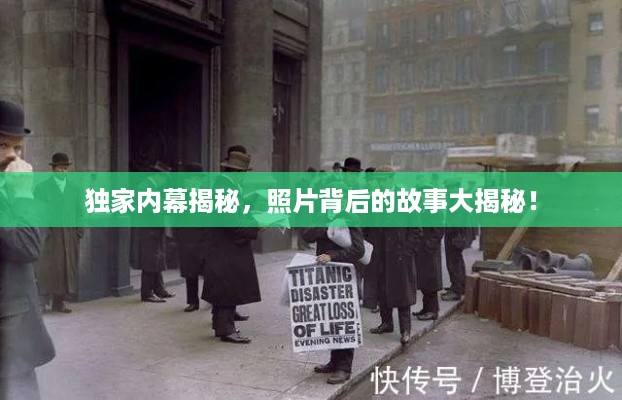独家内幕揭秘，照片背后的故事大揭秘！