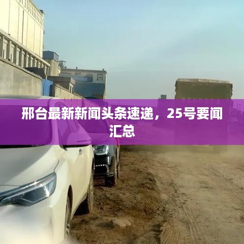 邢台最新新闻头条速递，25号要闻汇总