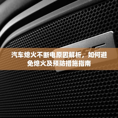 汽车熄火不断电原因解析，如何避免熄火及预防措施指南