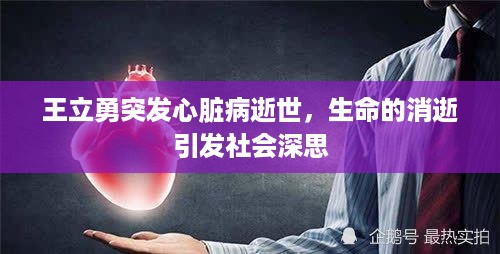 王立勇突发心脏病逝世，生命的消逝引发社会深思