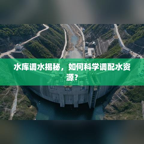 水库调水揭秘，如何科学调配水资源？