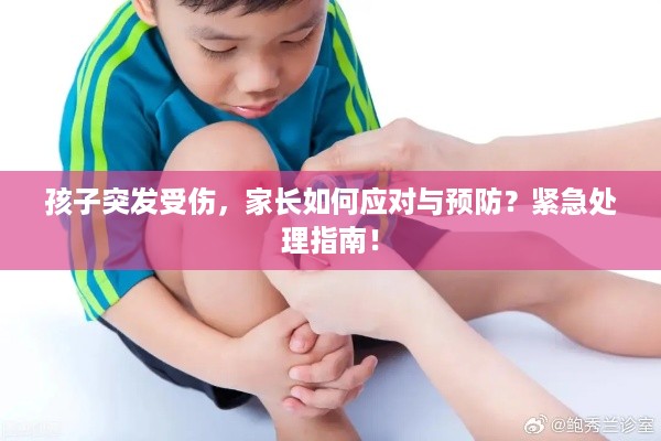 孩子突发受伤，家长如何应对与预防？紧急处理指南！