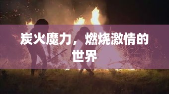 炭火魔力，燃烧激情的世界