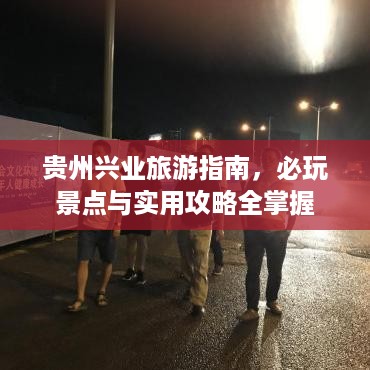 贵州兴业旅游指南，必玩景点与实用攻略全掌握