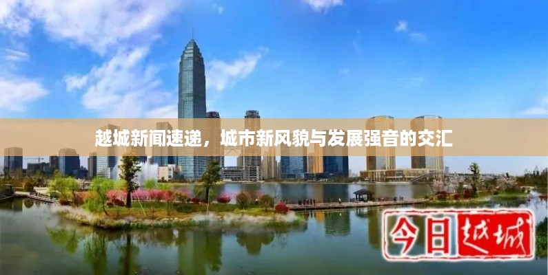 越城新闻速递，城市新风貌与发展强音的交汇