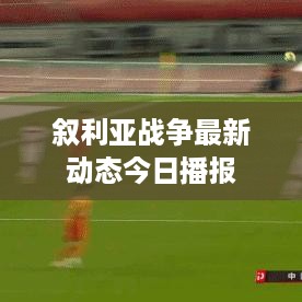 叙利亚战争最新动态今日播报