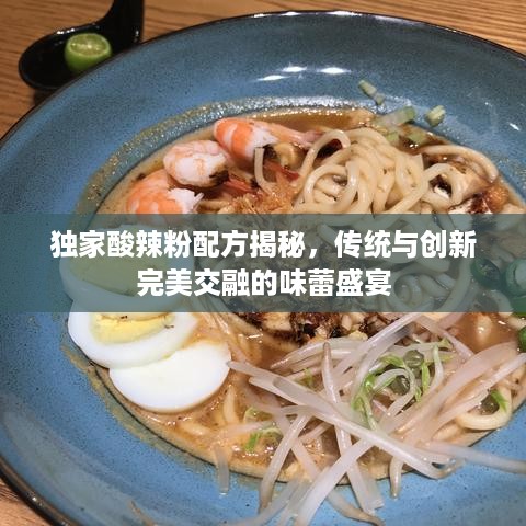 独家酸辣粉配方揭秘，传统与创新完美交融的味蕾盛宴