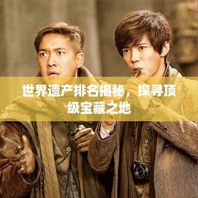 世界遗产排名揭秘，探寻顶级宝藏之地