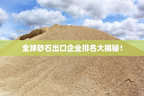 全球砂石出口企业排名大揭秘！