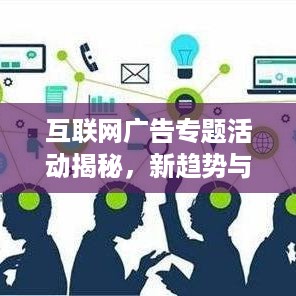 互联网广告专题活动揭秘，新趋势与新机遇的探索之旅