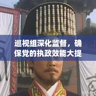 巡视组深化监督，确保党的执政效能大提升