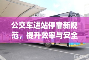 公交车进站停靠新规范，提升效率与安全，公共交通更便捷