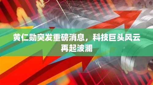 黄仁勋突发重磅消息，科技巨头风云再起波澜