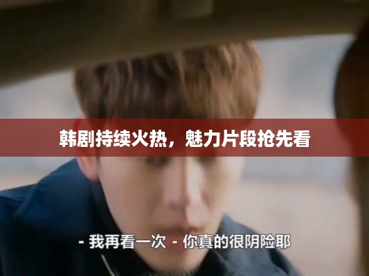韩剧持续火热，魅力片段抢先看