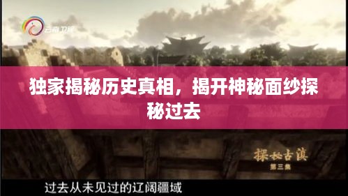 独家揭秘历史真相，揭开神秘面纱探秘过去